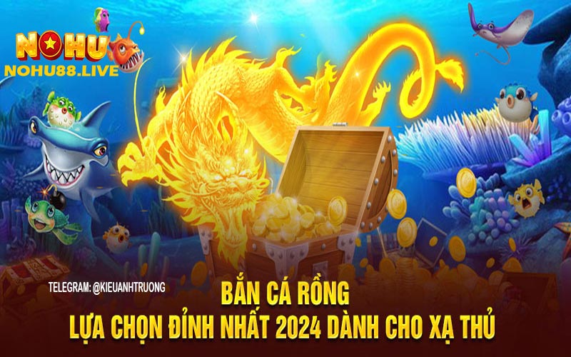 Bắn cá đổi thưởng chắc chắn sẽ có game bắn cá rồng 